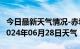 今日最新天气情况-赤城天气预报张家口赤城2024年06月28日天气