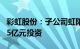 彩虹股份：子公司虹阳显示拟增资扩股引入6.5亿元投资