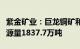 紫金矿业：巨龙铜矿和铜山铜矿新增铜金属资源量1837.7万吨