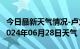 今日最新天气情况-卢龙天气预报秦皇岛卢龙2024年06月28日天气