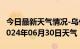 今日最新天气情况-乌什天气预报阿克苏乌什2024年06月30日天气