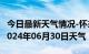 今日最新天气情况-怀来天气预报张家口怀来2024年06月30日天气