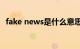 fake news是什么意思（fake是什么意思）