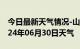 今日最新天气情况-山亭天气预报枣庄山亭2024年06月30日天气