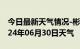 今日最新天气情况-彬州天气预报咸阳彬州2024年06月30日天气