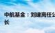 中航基金：刘建离任公司总经理，拟转任督察长