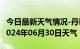 今日最新天气情况-丹巴天气预报甘孜州丹巴2024年06月30日天气