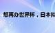 想再办世界杯，日本拟扩建东京国立竞技场