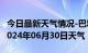 今日最新天气情况-巴塘天气预报甘孜州巴塘2024年06月30日天气