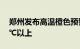 郑州发布高温橙色预警：最高气温将升至37℃以上