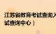 江苏省教育考试查询入口（江苏省各类教育考试查询中心）