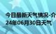 今日最新天气情况-介休天气预报晋中介休2024年06月30日天气