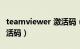 teamviewer 激活码（teamviewer许可证激活码）