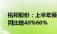 拓邦股份：上半年预盈3.61亿元4.13亿元，同比增40%60%