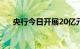 央行今日开展20亿元7天期逆回购操作