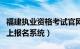 福建执业资格考试官网（福建执业资格考试网上报名系统）