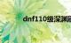 dnf110级深渊刷哪里（dnf1）