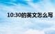 10:30的英文怎么写（30的英文怎么写）