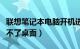 联想笔记本电脑开机进不了桌面（电脑开机进不了桌面）