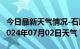 今日最新天气情况-石屏天气预报红河州石屏2024年07月02日天气