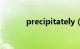 precipitately（precipitate）