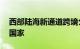 西部陆海新通道跨境公路班车线路已达19个国家