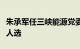 朱承军任三峡能源党委书记，被推荐为董事长人选