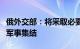 俄外交部：将采取必要措施应对北约在俄边境军事集结