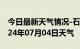 今日最新天气情况-石鼓天气预报衡阳石鼓2024年07月04日天气