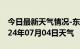 今日最新天气情况-东洲天气预报阜新东洲2024年07月04日天气