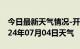 今日最新天气情况-开福天气预报长沙开福2024年07月04日天气