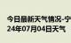 今日最新天气情况-宁城天气预报赤峰宁城2024年07月04日天气