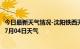 今日最新天气情况-沈阳铁西天气预报沈阳沈阳铁西2024年07月04日天气