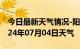 今日最新天气情况-阳曲天气预报太原阳曲2024年07月04日天气