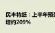 民丰特纸：上半年预盈4800万元左右，同比增约209%