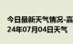 今日最新天气情况-嘉荫天气预报伊春嘉荫2024年07月04日天气