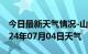 今日最新天气情况-山阳天气预报焦作山阳2024年07月04日天气