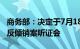 商务部：决定于7月18日召开欧盟相关白兰地反倾销案听证会