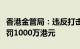 香港金管局：违反打击洗钱条例，星展香港被罚1000万港元