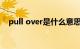 pull over是什么意思（pull是什么意思）