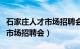 石家庄人才市场招聘会时间安排（石家庄人才市场招聘会）