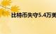 比特币失守5.4万美元，日内跌超7%