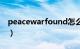 peacewarfound怎么读（peacewarfound）