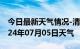 今日最新天气情况-清苑天气预报保定清苑2024年07月05日天气