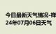 今日最新天气情况-禅城天气预报佛山禅城2024年07月06日天气