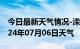 今日最新天气情况-滦南天气预报唐山滦南2024年07月06日天气