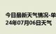 今日最新天气情况-单县天气预报菏泽单县2024年07月06日天气