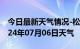 今日最新天气情况-松山天气预报赤峰松山2024年07月06日天气