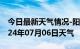 今日最新天气情况-阳东天气预报阳江阳东2024年07月06日天气