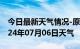 今日最新天气情况-原阳天气预报新乡原阳2024年07月06日天气